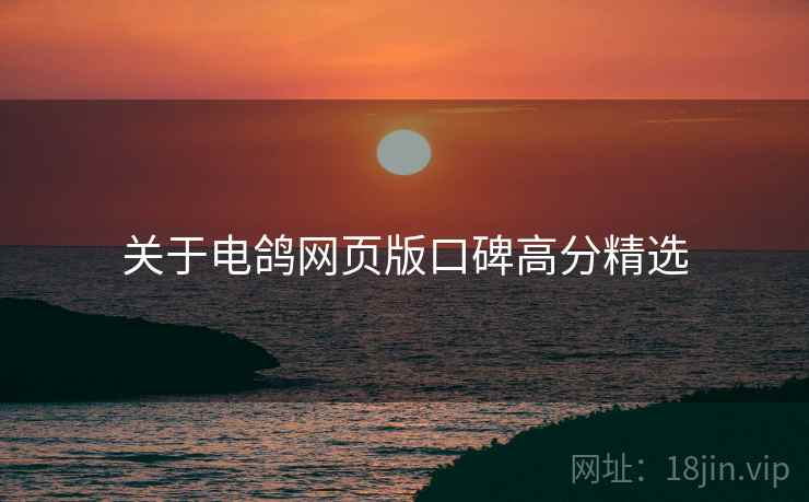 关于电鸽网页版口碑高分精选