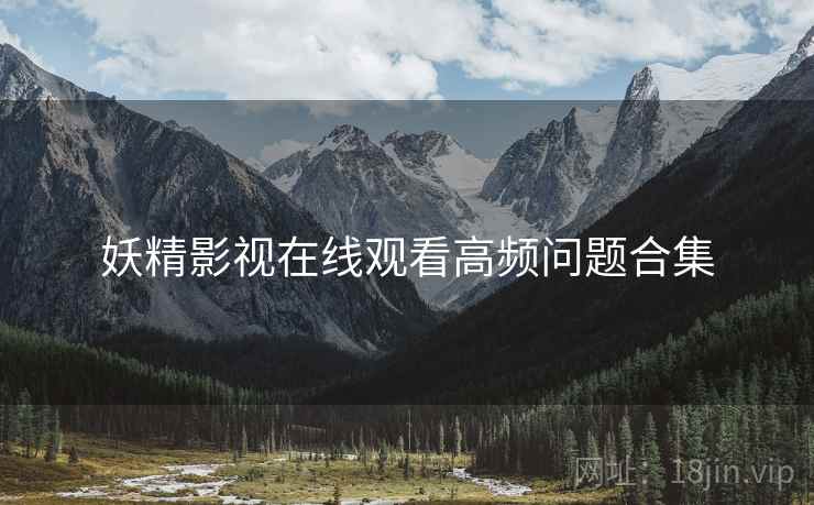 妖精影视在线观看高频问题合集