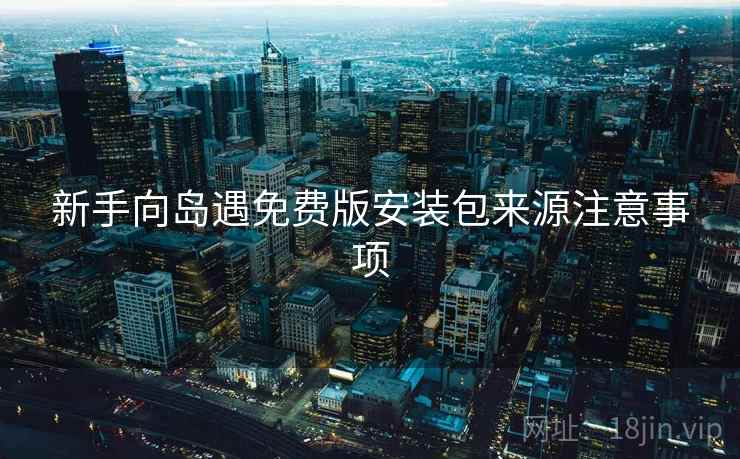 新手向岛遇免费版安装包来源注意事项