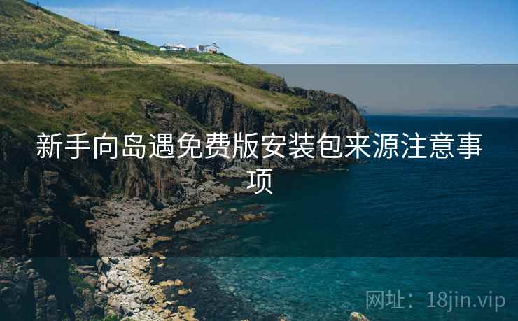 新手向岛遇免费版安装包来源注意事项