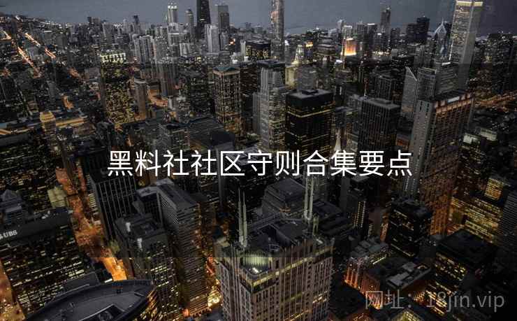 黑料社社区守则合集要点