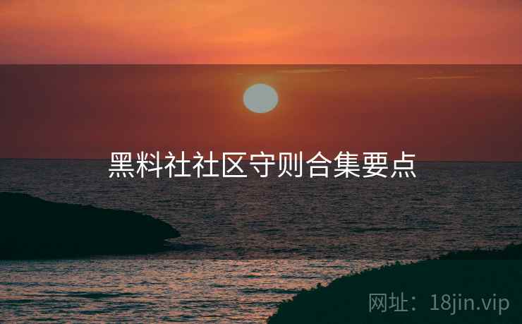 黑料社社区守则合集要点