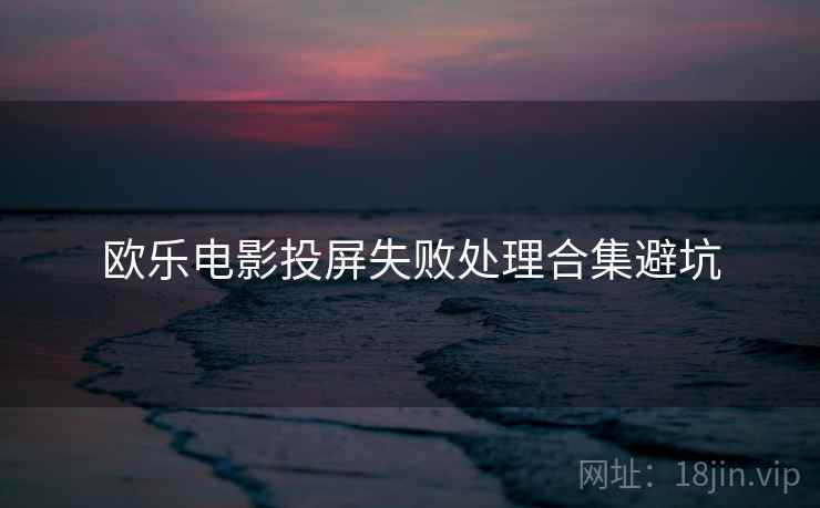 欧乐电影投屏失败处理合集避坑