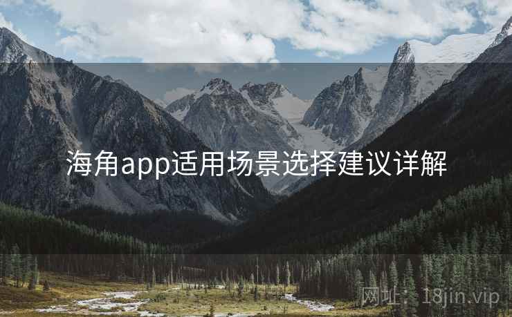海角app适用场景选择建议详解