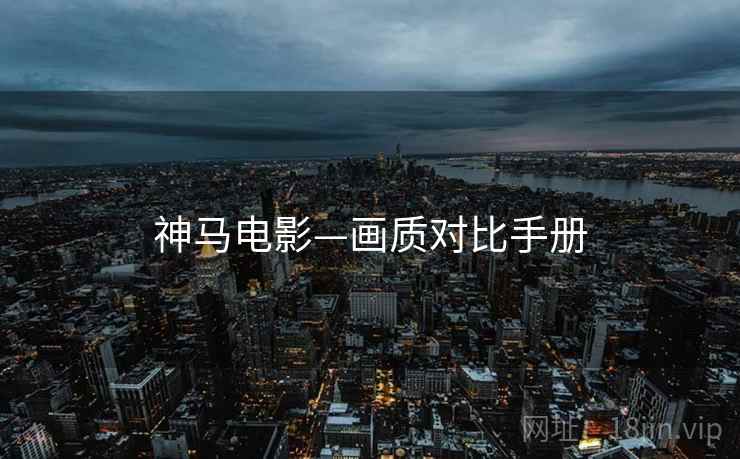 神马电影—画质对比手册