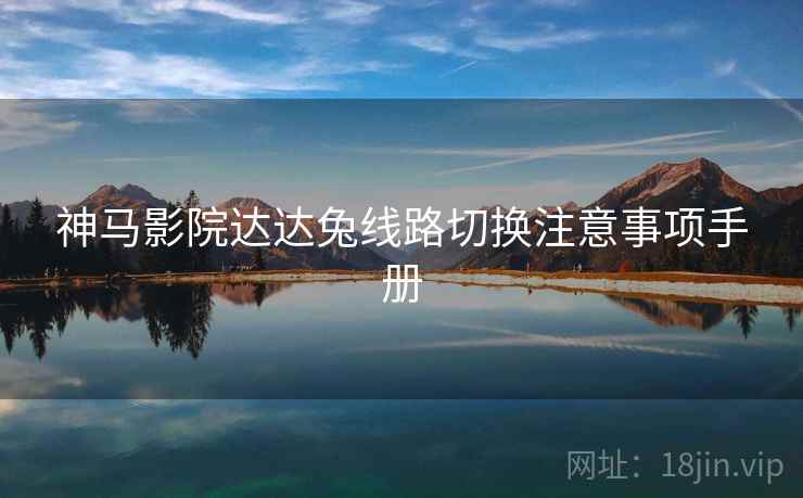 神马影院达达兔线路切换注意事项手册
