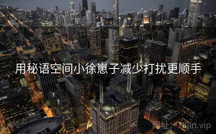 用秘语空间小徐崽子减少打扰更顺手
