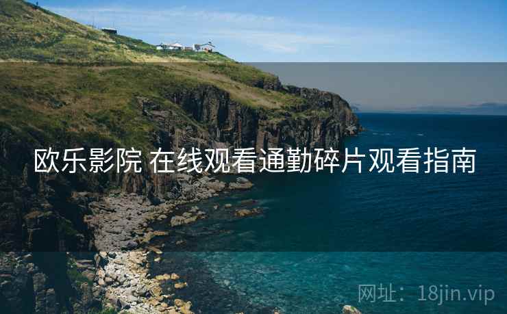 欧乐影院 在线观看通勤碎片观看指南