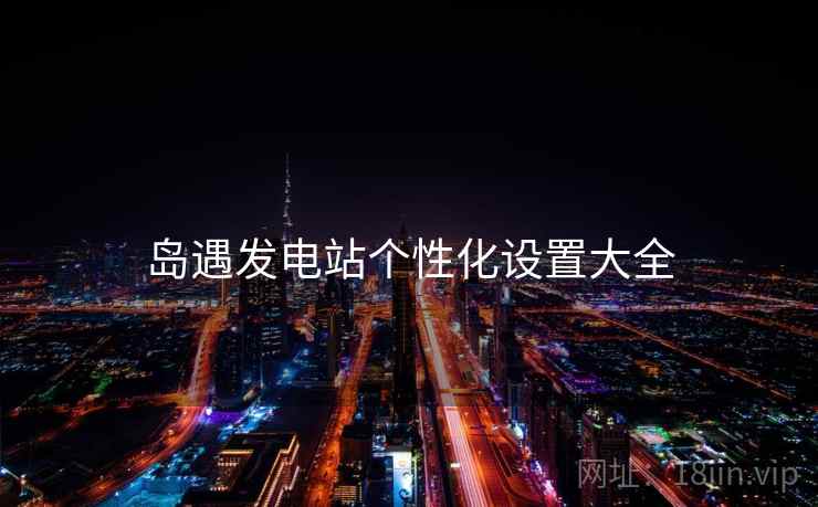 岛遇发电站个性化设置大全