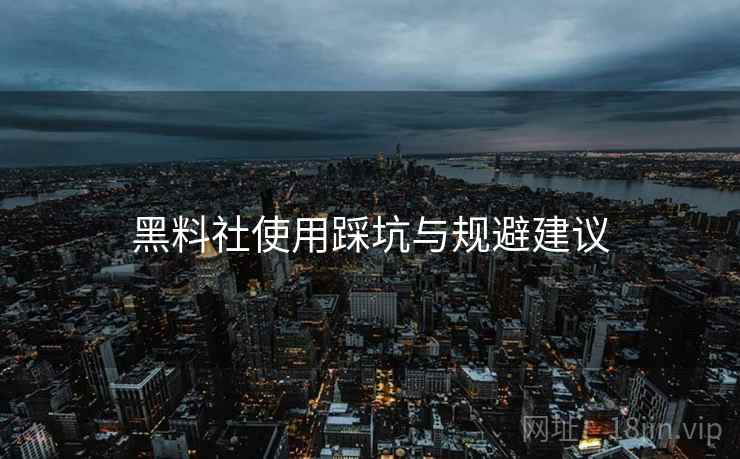 黑料社使用踩坑与规避建议