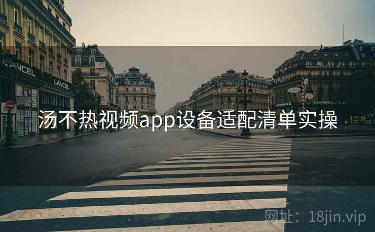 汤不热视频app设备适配清单实操