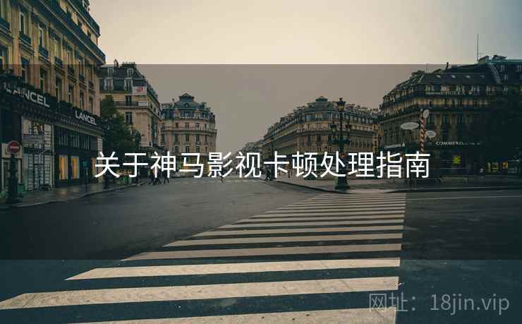 关于神马影视卡顿处理指南