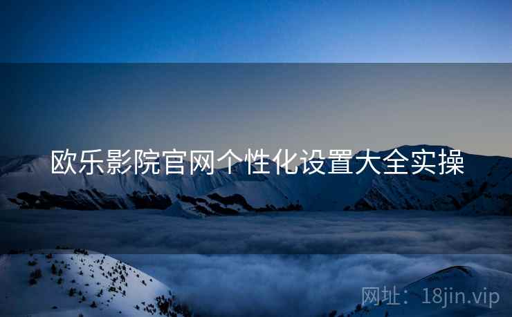 欧乐影院官网个性化设置大全实操