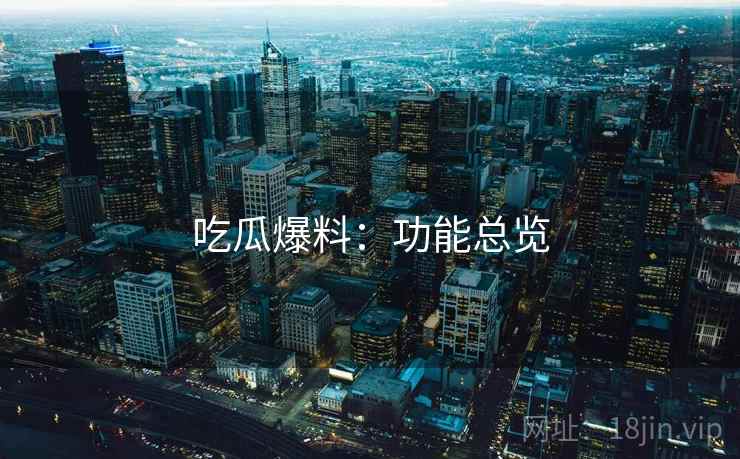 吃瓜爆料：功能总览