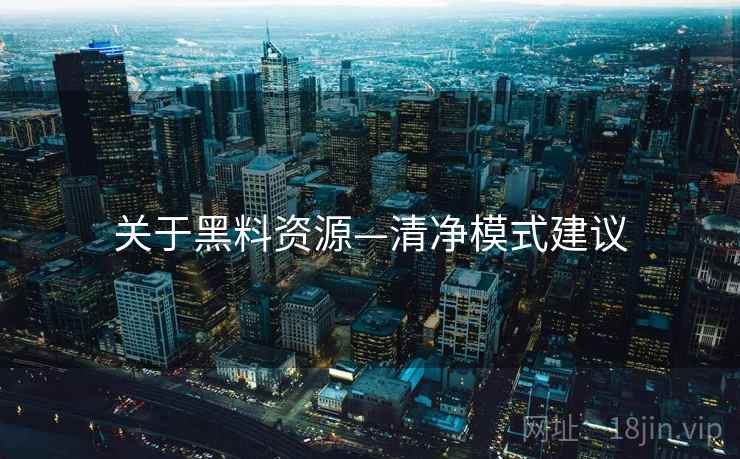 关于黑料资源—清净模式建议