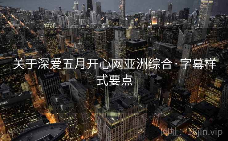 关于深爱五月开心网亚洲综合·字幕样式要点