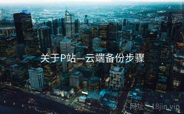 关于P站—云端备份步骤