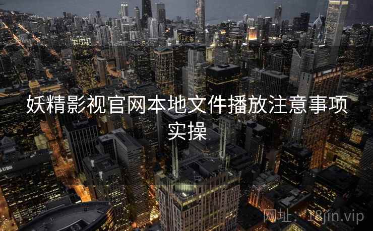 妖精影视官网本地文件播放注意事项实操