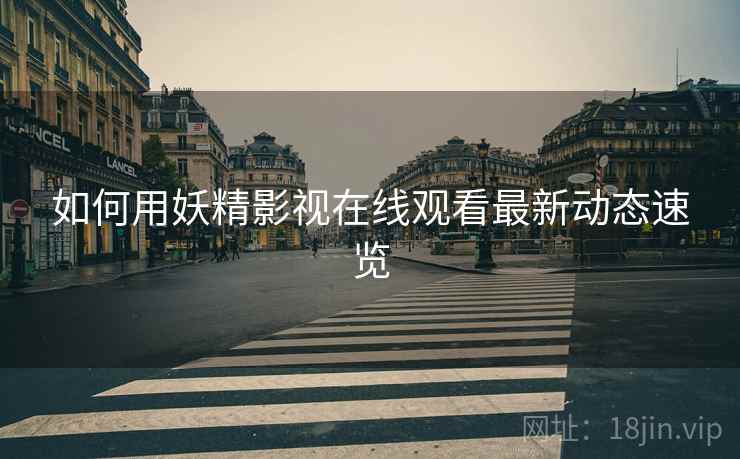 如何用妖精影视在线观看最新动态速览