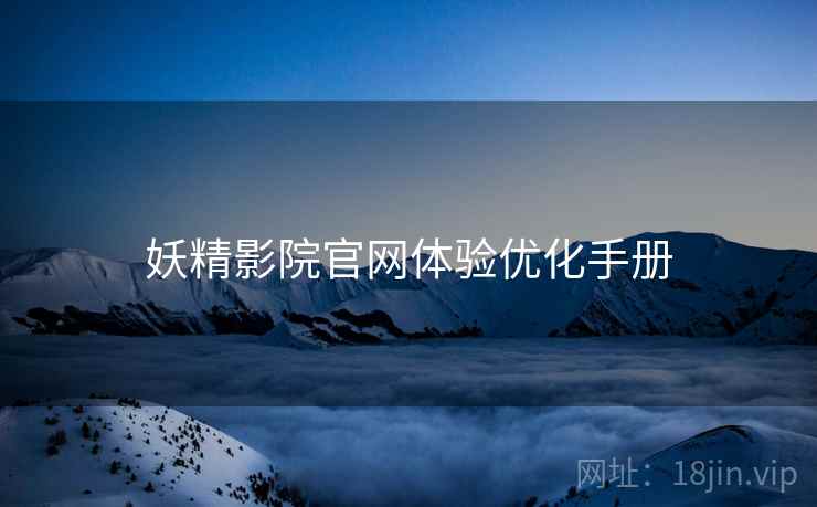 妖精影院官网体验优化手册