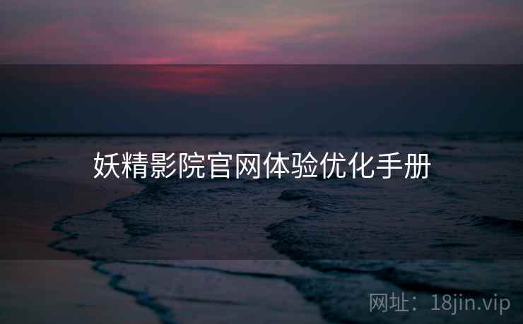 妖精影院官网体验优化手册