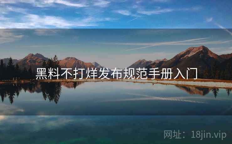 黑料不打烊发布规范手册入门