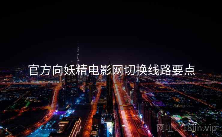 官方向妖精电影网切换线路要点