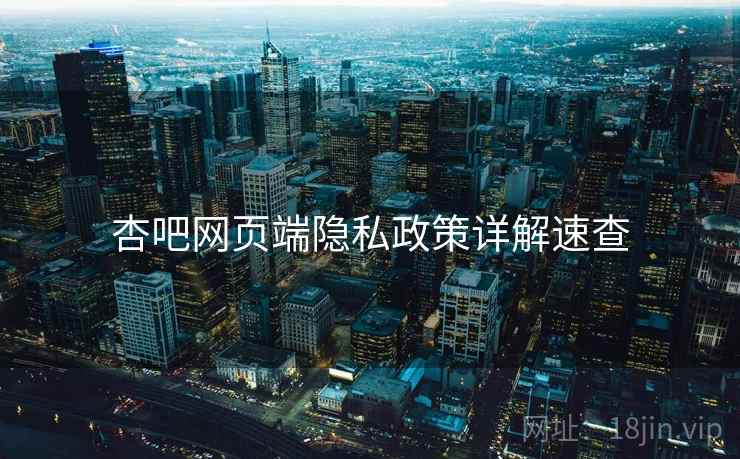 杏吧网页端隐私政策详解速查