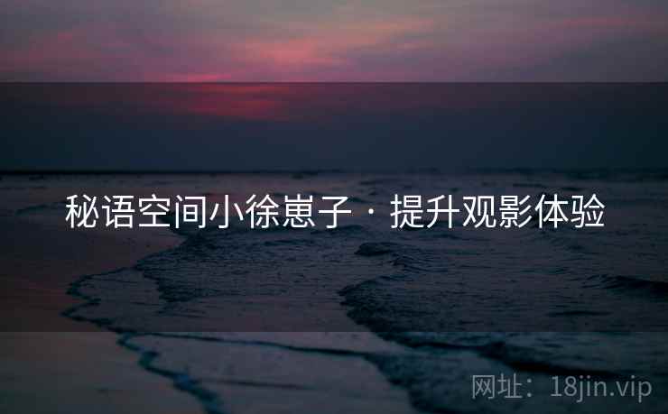 秘语空间小徐崽子 · 提升观影体验