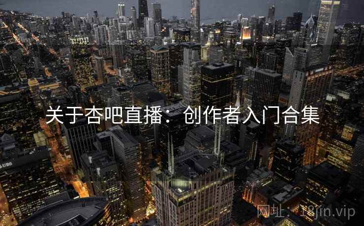 关于杏吧直播：创作者入门合集