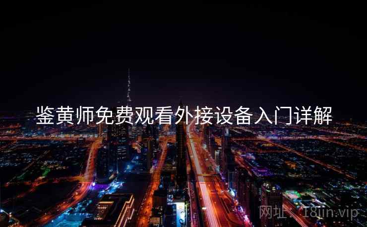 鉴黄师免费观看外接设备入门详解