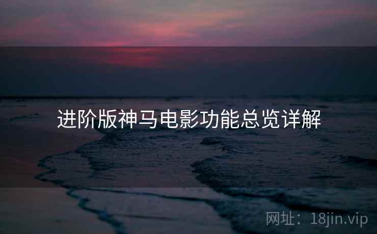 进阶版神马电影功能总览详解
