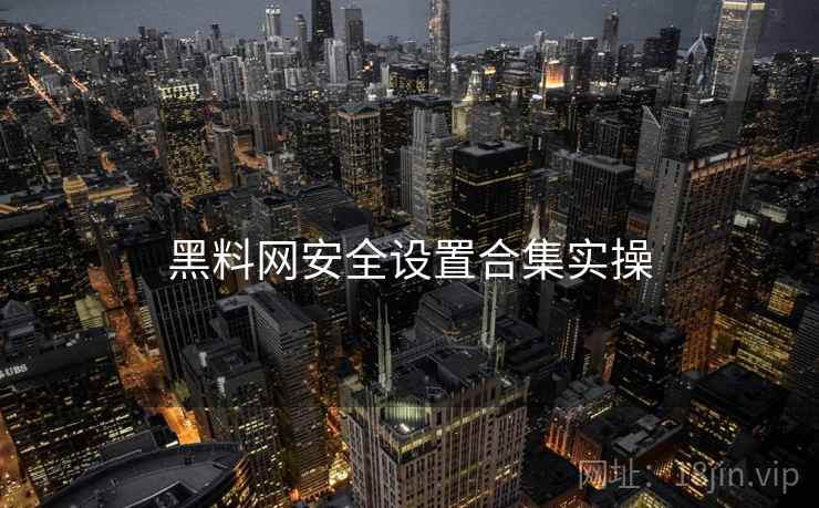 黑料网安全设置合集实操