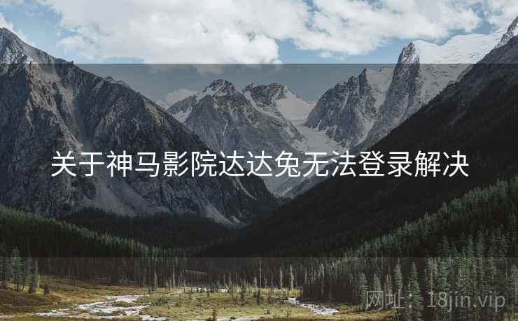 关于神马影院达达兔无法登录解决