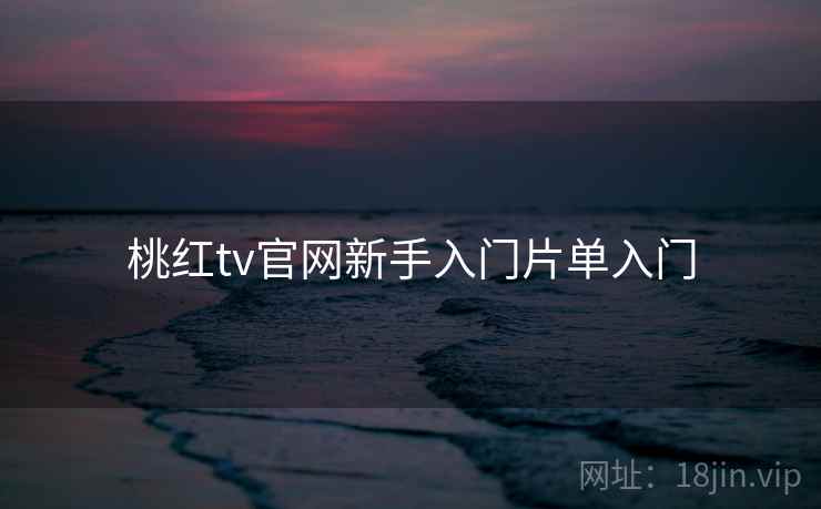 桃红tv官网新手入门片单入门