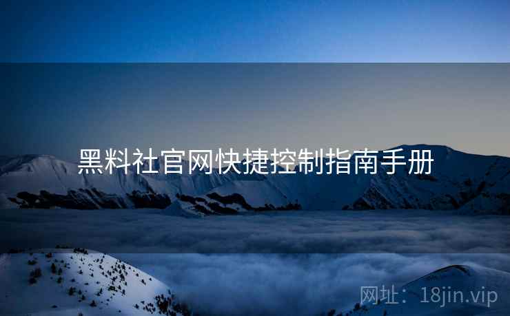 黑料社官网快捷控制指南手册