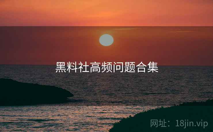 黑料社高频问题合集