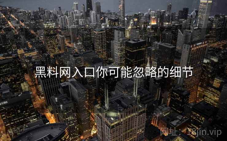 黑料网入口你可能忽略的细节