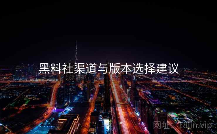 黑料社渠道与版本选择建议