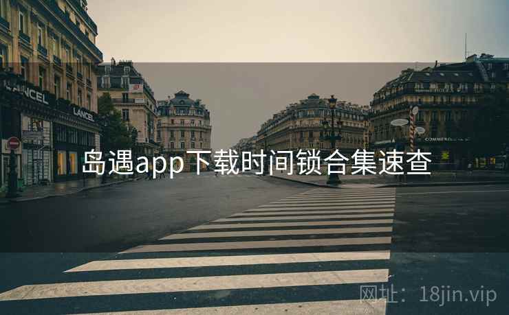 岛遇app下载时间锁合集速查