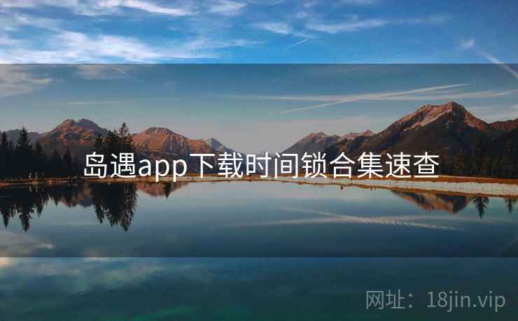 岛遇app下载时间锁合集速查
