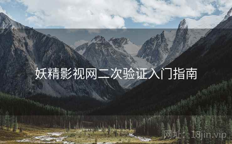 妖精影视网二次验证入门指南