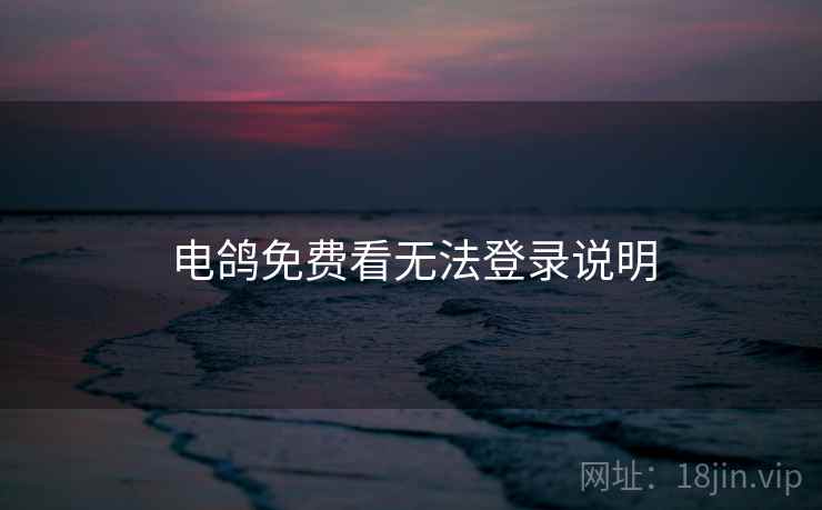 电鸽免费看无法登录说明