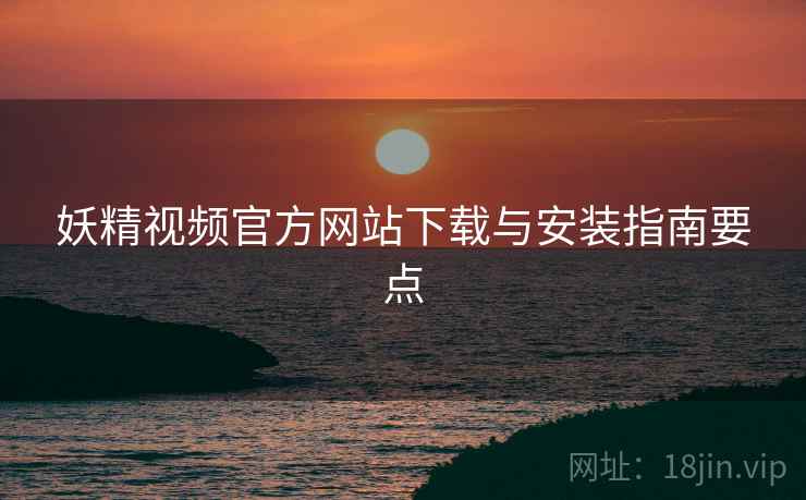 妖精视频官方网站下载与安装指南要点
