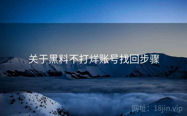 关于黑料不打烊账号找回步骤