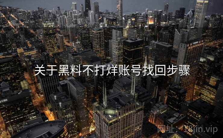 关于黑料不打烊账号找回步骤