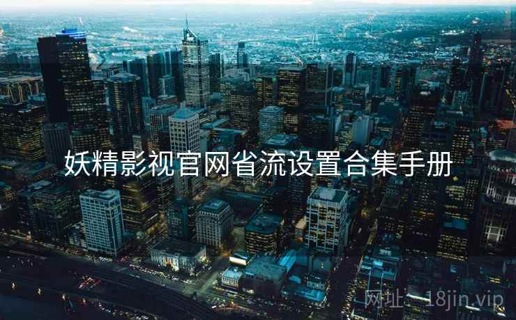 妖精影视官网省流设置合集手册