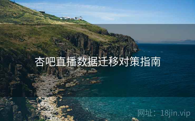 杏吧直播数据迁移对策指南