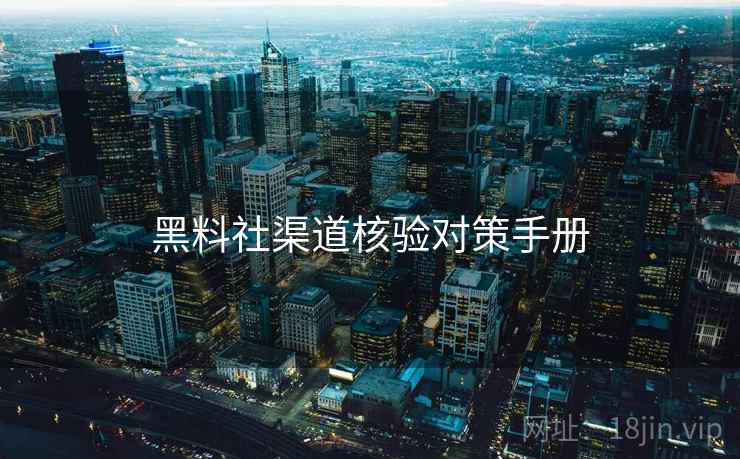 黑料社渠道核验对策手册