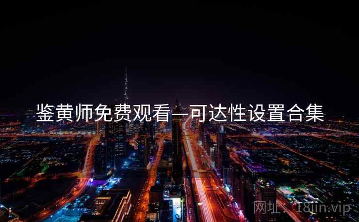 鉴黄师免费观看—可达性设置合集